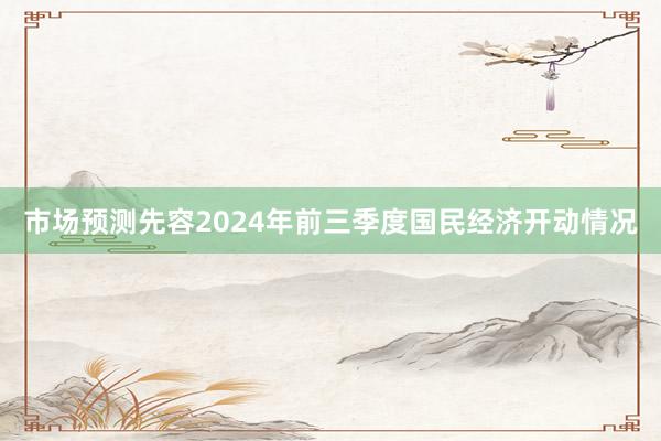 市场预测先容2024年前三季度国民经济开动情况