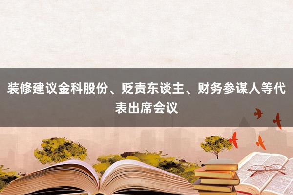 装修建议金科股份、贬责东谈主、财务参谋人等代表出席会议