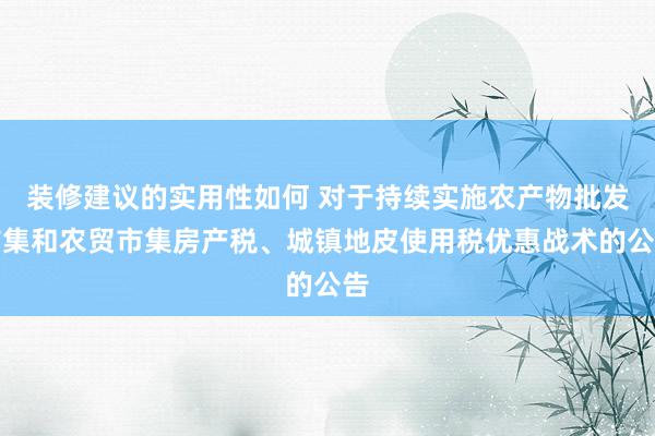 装修建议的实用性如何 对于持续实施农产物批发市集和农贸市集房产税、城镇地皮使用税优惠战术的公告