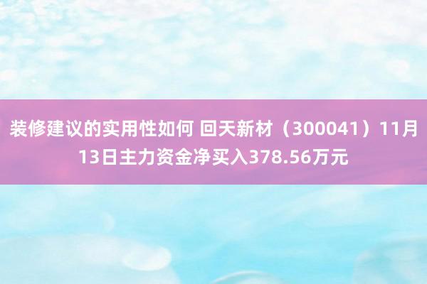 装修建议的实用性如何 回天新材（300041）11月13日主力资金净买入378.56万元