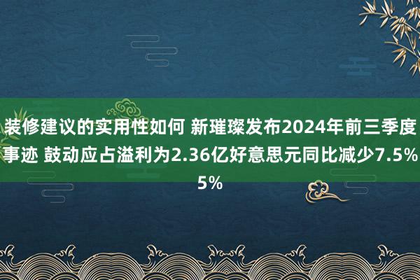 装修建议的实用性如何 新璀璨发布2024年前三季度事迹 鼓动应占溢利为2.36亿好意思元同比减少7.5%