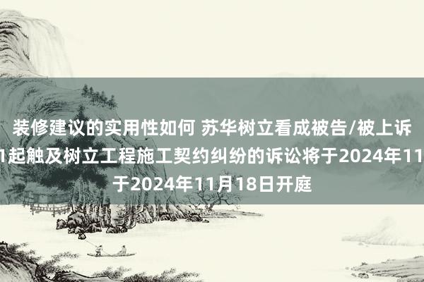 装修建议的实用性如何 苏华树立看成被告/被上诉东说念主的1起触及树立工程施工契约纠纷的诉讼将于2024年11月18日开庭