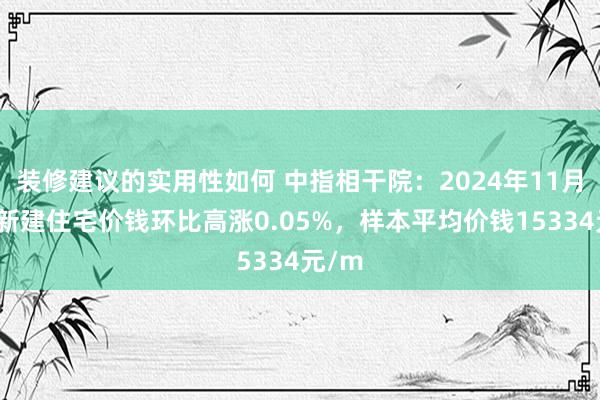 装修建议的实用性如何 中指相干院：2024年11月海口新建住宅价钱环比高涨0.05%，样本平均价钱15334元/m