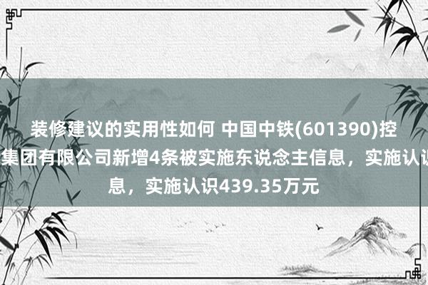 装修建议的实用性如何 中国中铁(601390)控股的中铁六局集团有限公司新增4条被实施东说念主信息，实施认识439.35万元