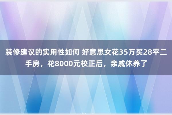 装修建议的实用性如何 好意思女花35万买28平二手房，花8000元校正后，亲戚休养了