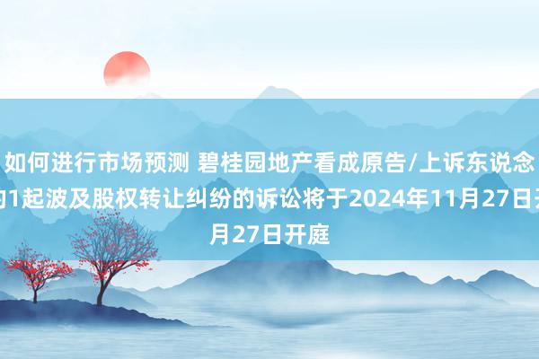 如何进行市场预测 碧桂园地产看成原告/上诉东说念主的1起波及股权转让纠纷的诉讼将于2024年11月27日开庭