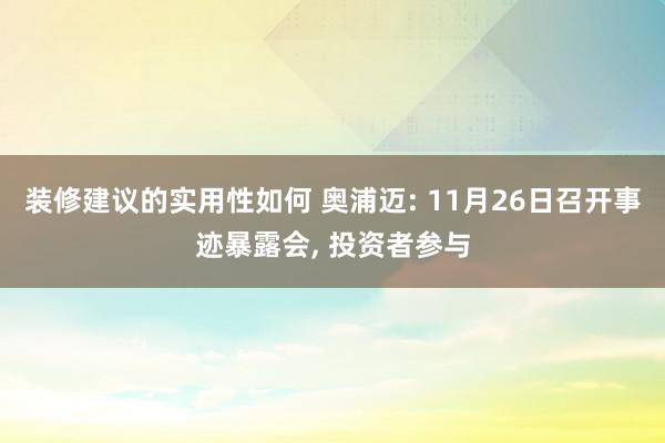 装修建议的实用性如何 奥浦迈: 11月26日召开事迹暴露会, 投资者参与