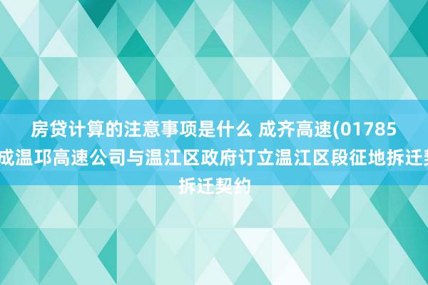 房贷计算的注意事项是什么 成齐高速(01785)：成温邛高速公司与温江区政府订立温江区段征地拆迁契约