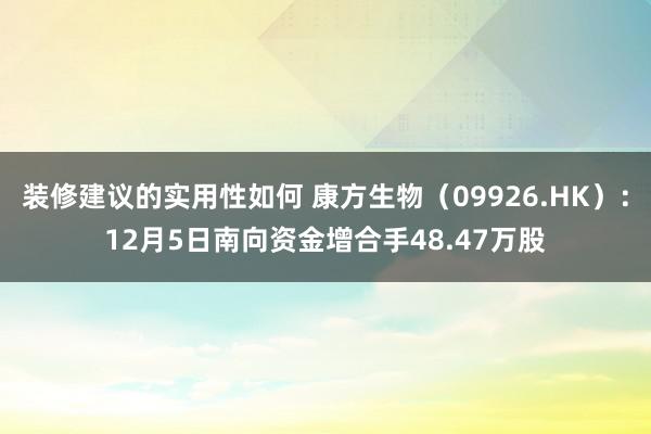 装修建议的实用性如何 康方生物（09926.HK）：12月5日南向资金增合手48.47万股