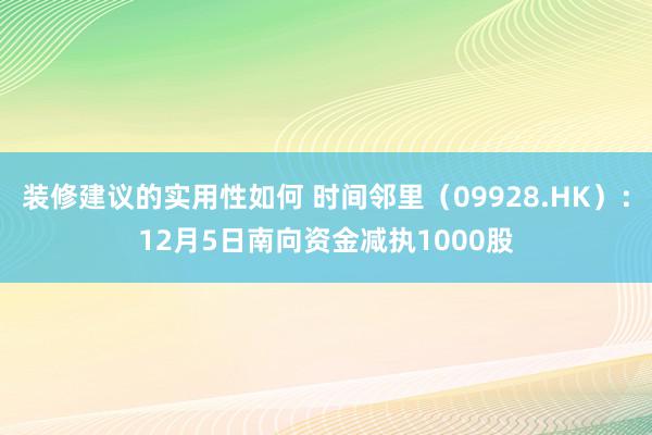 装修建议的实用性如何 时间邻里（09928.HK）：12月5日南向资金减执1000股