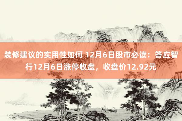 装修建议的实用性如何 12月6日股市必读：答应智行12月6日涨停收盘，收盘价12.92元