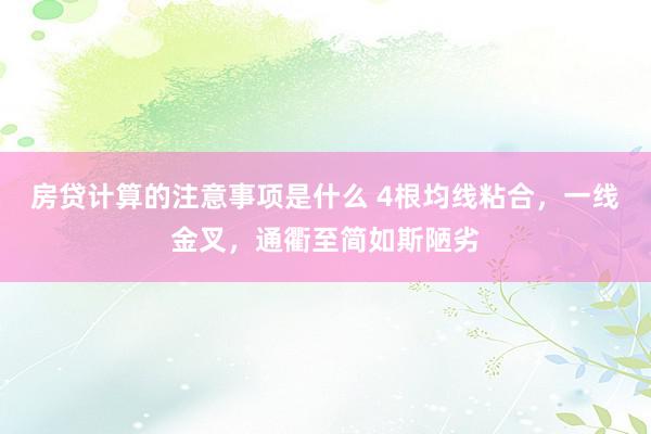 房贷计算的注意事项是什么 4根均线粘合，一线金叉，通衢至简如斯陋劣