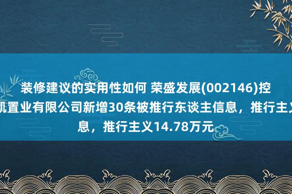 装修建议的实用性如何 荣盛发展(002146)控股的徐州荣凯置业有限公司新增30条被推行东谈主信息，推行主义14.78万元