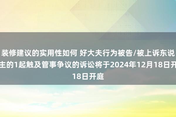 装修建议的实用性如何 好大夫行为被告/被上诉东说念主的1起触及管事争议的诉讼将于2024年12月18日开庭