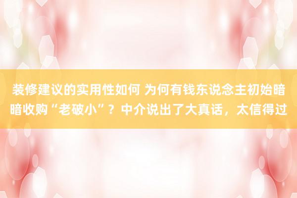 装修建议的实用性如何 为何有钱东说念主初始暗暗收购“老破小”？中介说出了大真话，太信得过