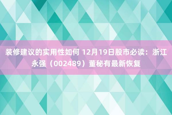 装修建议的实用性如何 12月19日股市必读：浙江永强（002489）董秘有最新恢复