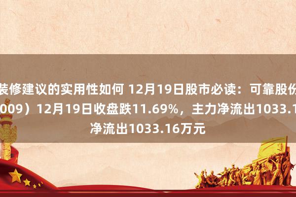 装修建议的实用性如何 12月19日股市必读：可靠股份（301009）12月19日收盘跌11.69%，主力净流出1033.16万元