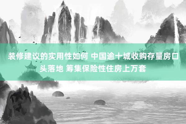 装修建议的实用性如何 中国逾十城收购存量房口头落地 筹集保险性住房上万套