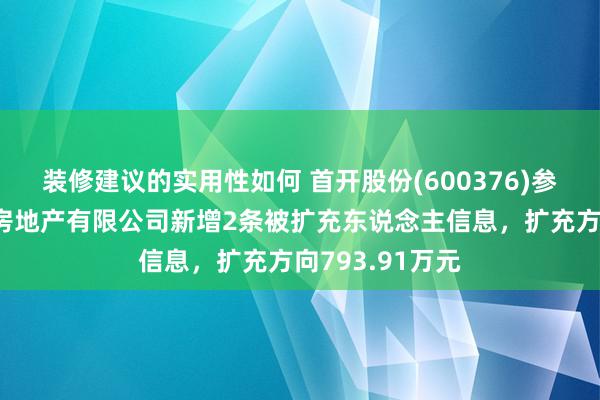 装修建议的实用性如何 首开股份(600376)参股的常熟耀泰房地产有限公司新增2条被扩充东说念主信息，扩充方向793.91万元