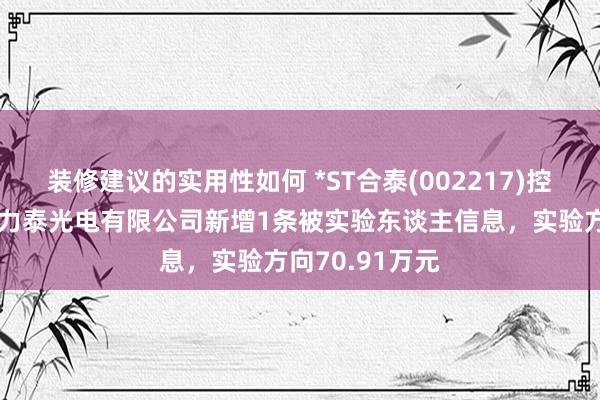 装修建议的实用性如何 *ST合泰(002217)控股的深圳市协力泰光电有限公司新增1条被实验东谈主信息，实验方向70.91万元