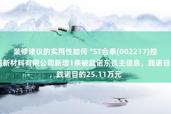 装修建议的实用性如何 *ST合泰(002217)控股的江西一诺新材料有限公司新增1条被践诺东谈主信息，践诺目的25.11万元