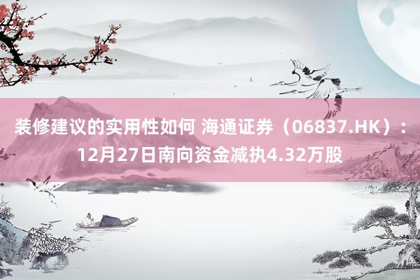 装修建议的实用性如何 海通证券（06837.HK）：12月27日南向资金减执4.32万股