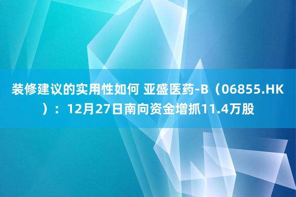 装修建议的实用性如何 亚盛医药-B（06855.HK）：12月27日南向资金增抓11.4万股