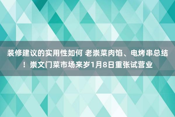 装修建议的实用性如何 老崇菜肉馅、电烤串总结！崇文门菜市场来岁1月8日重张试营业