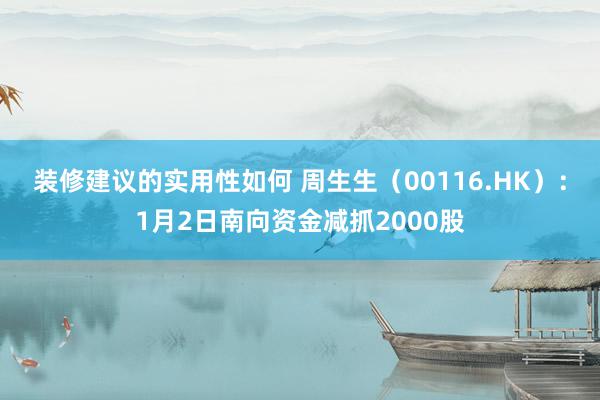 装修建议的实用性如何 周生生（00116.HK）：1月2日南向资金减抓2000股