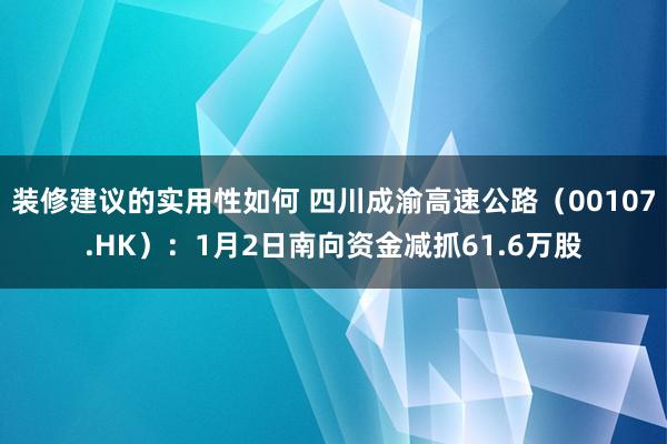 装修建议的实用性如何 四川成渝高速公路（00107.HK）：1月2日南向资金减抓61.6万股