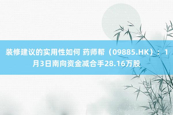 装修建议的实用性如何 药师帮（09885.HK）：1月3日南向资金减合手28.16万股