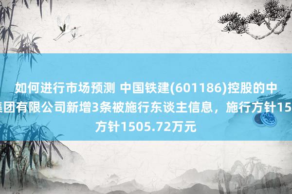 如何进行市场预测 中国铁建(601186)控股的中铁十二局集团有限公司新增3条被施行东谈主信息，施行方针1505.72万元