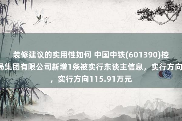 装修建议的实用性如何 中国中铁(601390)控股的中铁三局集团有限公司新增1条被实行东谈主信息，实行方向115.91万元