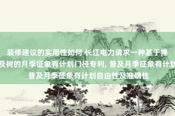 装修建议的实用性如何 长江电力请求一种基于搀杂特征索取和普及树的月季征象有计划门径专利, 普及月季征象有计划自由性及准确性