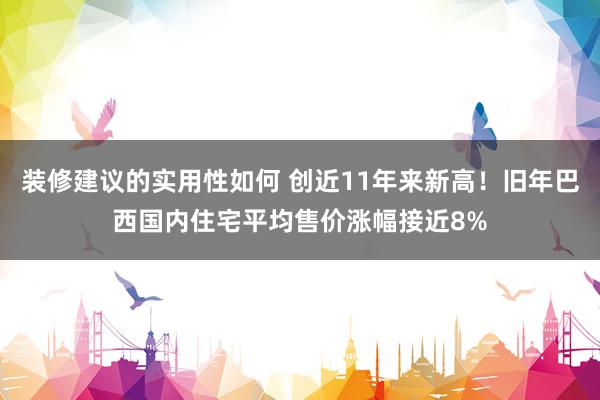 装修建议的实用性如何 创近11年来新高！旧年巴西国内住宅平均售价涨幅接近8%