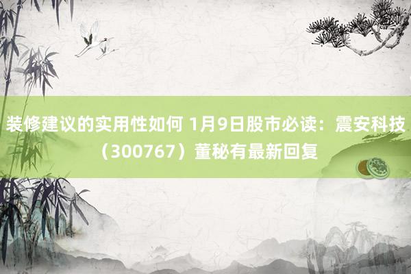 装修建议的实用性如何 1月9日股市必读：震安科技（300767）董秘有最新回复