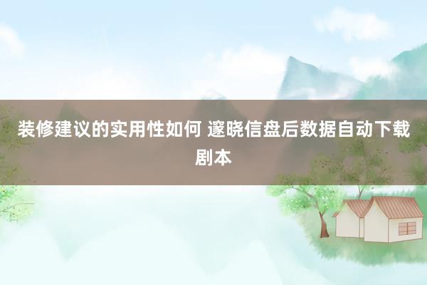 装修建议的实用性如何 邃晓信盘后数据自动下载剧本