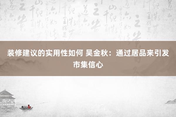 装修建议的实用性如何 吴金秋：通过居品来引发市集信心