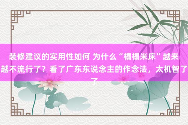 装修建议的实用性如何 为什么“榻榻米床”越来越不流行了？看了广东东说念主的作念法，太机智了