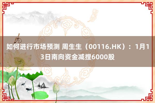 如何进行市场预测 周生生（00116.HK）：1月13日南向资金减捏6000股