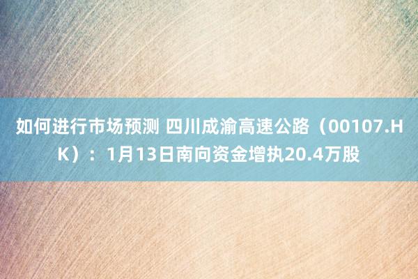 如何进行市场预测 四川成渝高速公路（00107.HK）：1月13日南向资金增执20.4万股