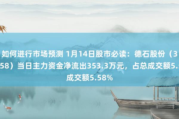 如何进行市场预测 1月14日股市必读：德石股份（301158）当日主力资金净流出353.3万元，占总成交额5.58%