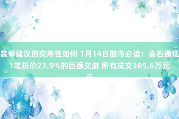 装修建议的实用性如何 1月14日股市必读：壹石通现1笔折价23.9%的巨额交游 所有成交305.6万元