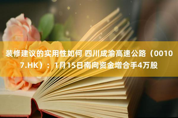 装修建议的实用性如何 四川成渝高速公路（00107.HK）：1月15日南向资金增合手4万股