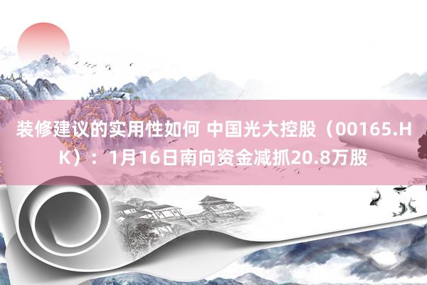 装修建议的实用性如何 中国光大控股（00165.HK）：1月16日南向资金减抓20.8万股