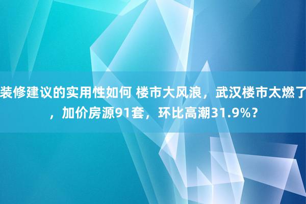 装修建议的实用性如何 楼市大风浪，武汉楼市太燃了，加价房源91套，环比高潮31.9%？