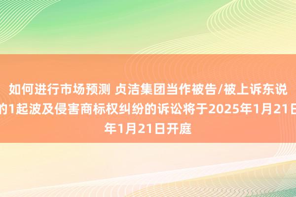 如何进行市场预测 贞洁集团当作被告/被上诉东说念主的1起波及侵害商标权纠纷的诉讼将于2025年1月21日开庭