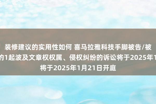 装修建议的实用性如何 喜马拉雅科技手脚被告/被上诉东谈主的1起波及文章权权属、侵权纠纷的诉讼将于2025年1月21日开庭