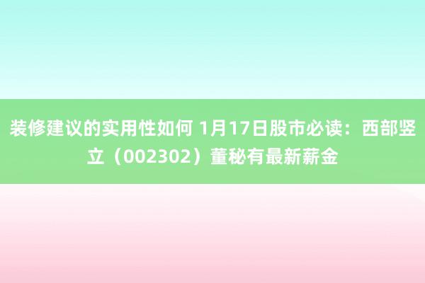 装修建议的实用性如何 1月17日股市必读：西部竖立（002302）董秘有最新薪金