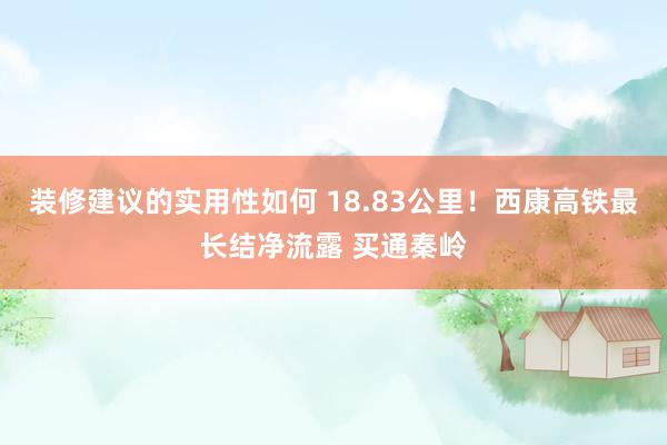 装修建议的实用性如何 18.83公里！西康高铁最长结净流露 买通秦岭